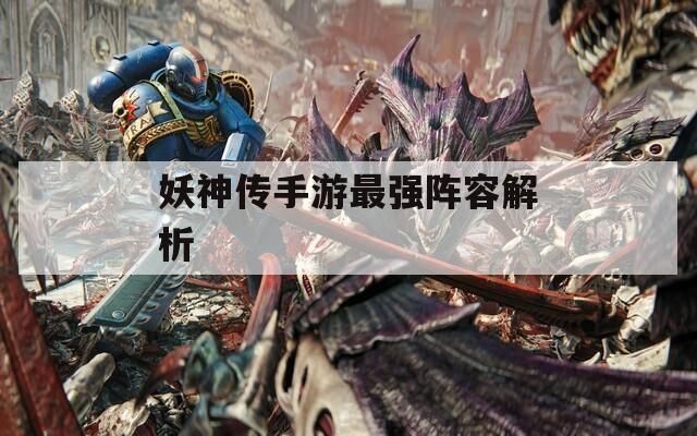 妖神传手游最强阵容解析  第1张
