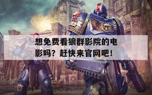 想免费看狼群影院的电影吗？赶快来官网吧！  第1张