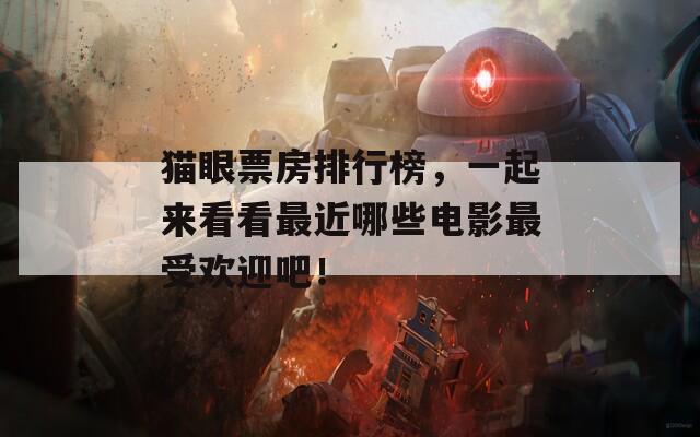 猫眼票房排行榜，一起来看看最近哪些电影最受欢迎吧！  第1张