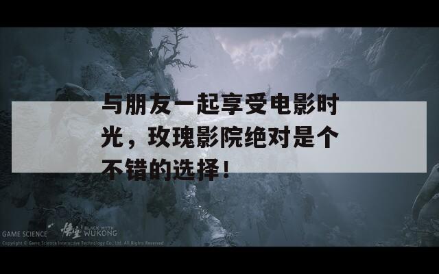 与朋友一起享受电影时光，玫瑰影院绝对是个不错的选择！