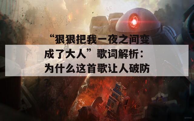 “狠狠把我一夜之间变成了大人”歌词解析：为什么这首歌让人破防？  第1张