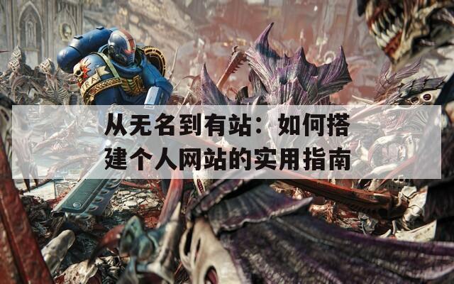 从无名到有站：如何搭建个人网站的实用指南  第1张