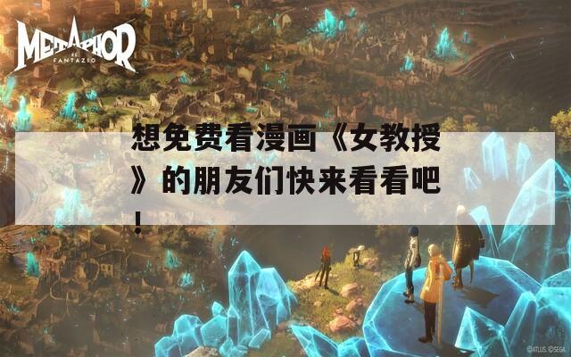 想免费看漫画《女教授》的朋友们快来看看吧！  第1张