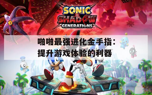 啪啪最强进化金手指：提升游戏体验的利器  第1张