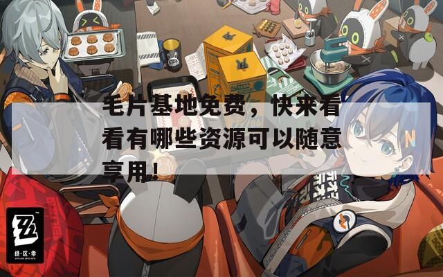 毛片基地免费，快来看看有哪些资源可以随意享用！  第1张