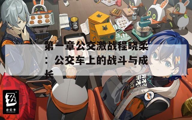 第一章公交激战程晓柔：公交车上的战斗与成长