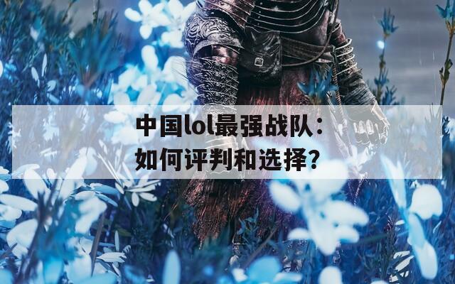 中国lol最强战队：如何评判和选择？