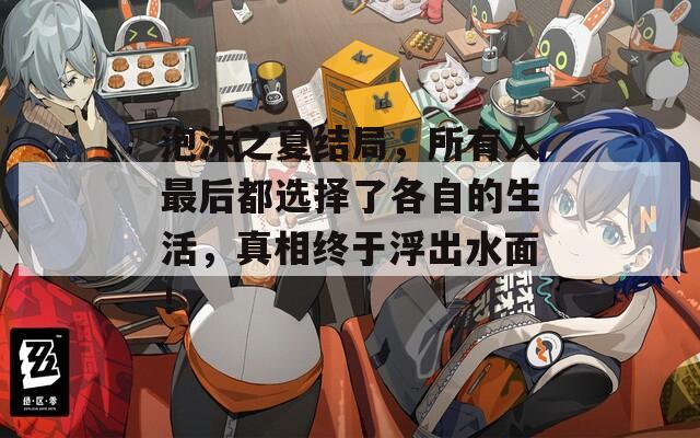 泡沫之夏结局，所有人最后都选择了各自的生活，真相终于浮出水面！