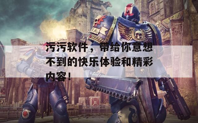 污污软件，带给你意想不到的快乐体验和精彩内容！  第1张