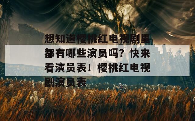想知道樱桃红电视剧里都有哪些演员吗？快来看演员表！樱桃红电视剧演员表  第1张