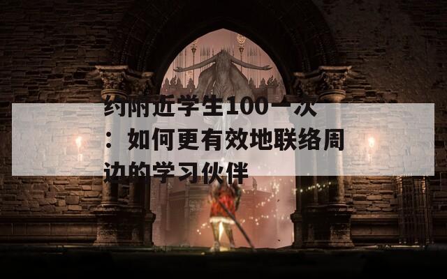 约附近学生100一次：如何更有效地联络周边的学习伙伴  第1张