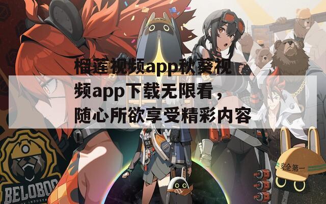 榴莲视频app秋葵视频app下载无限看，随心所欲享受精彩内容！  第1张