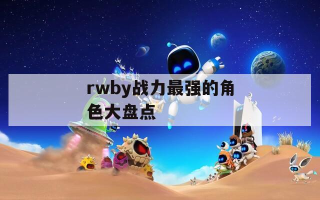 rwby战力最强的角色大盘点  第1张