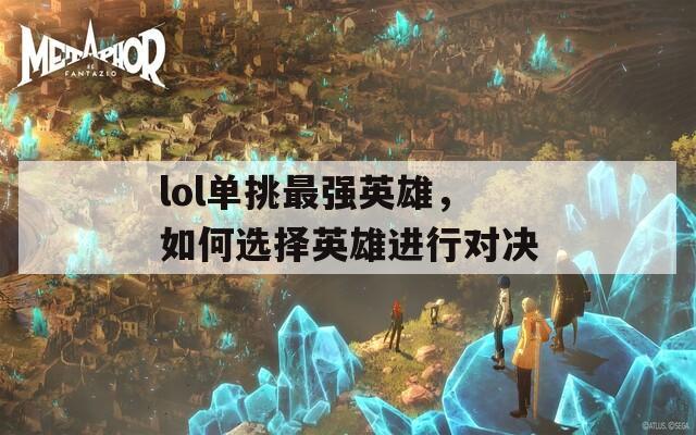 lol单挑最强英雄，如何选择英雄进行对决  第1张