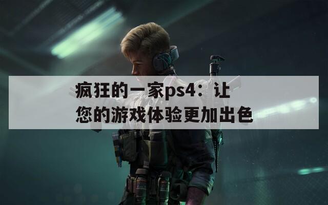 疯狂的一家ps4：让您的游戏体验更加出色  第1张