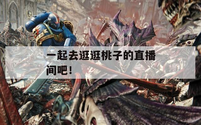 一起去逛逛桃子的直播间吧！  第1张