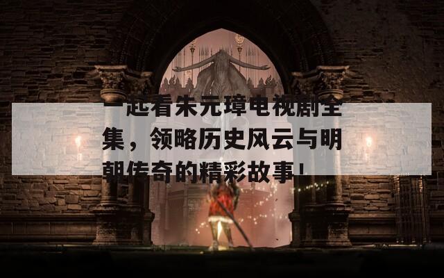 一起看朱元璋电视剧全集，领略历史风云与明朝传奇的精彩故事！  第1张