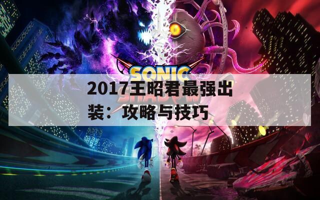 2017王昭君最强出装：攻略与技巧
