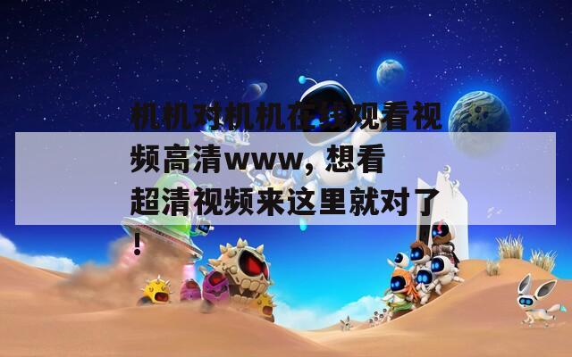 机机对机机在线观看视频高清www, 想看超清视频来这里就对了！