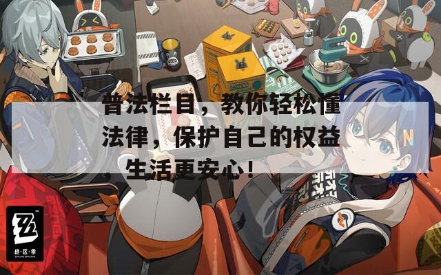 普法栏目，教你轻松懂法律，保护自己的权益，生活更安心！  第1张