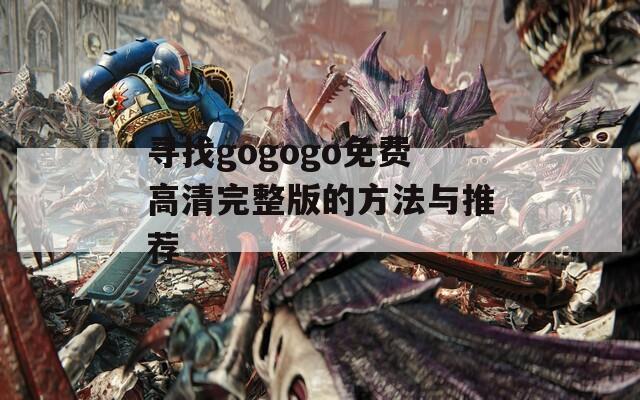 寻找gogogo免费高清完整版的方法与推荐  第1张