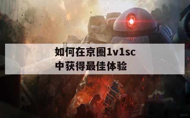 如何在京圈1v1sc中获得最佳体验  第1张