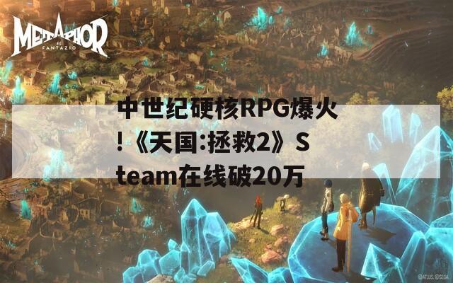 中世纪硬核RPG爆火!《天国:拯救2》Steam在线破20万  第1张