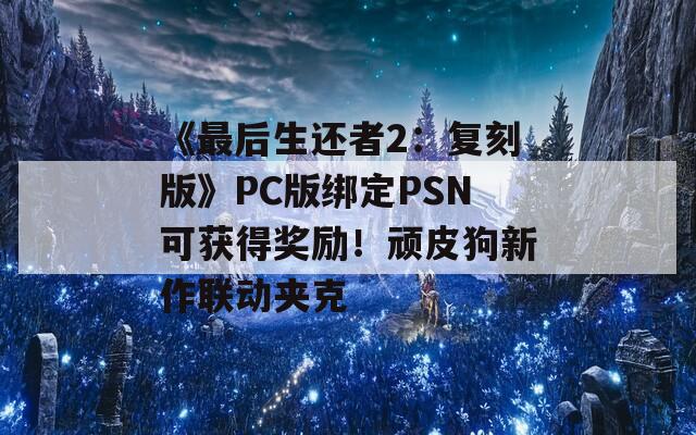 《最后生还者2：复刻版》PC版绑定PSN可获得奖励！顽皮狗新作联动夹克  第1张