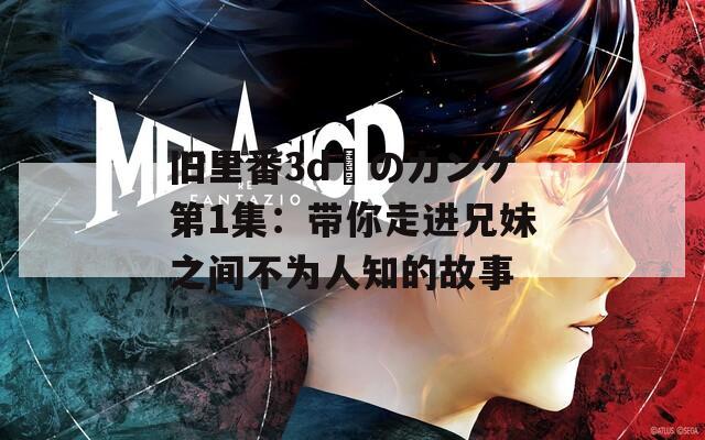 旧里番3d姉のカンケ第1集：带你走进兄妹之间不为人知的故事  第1张