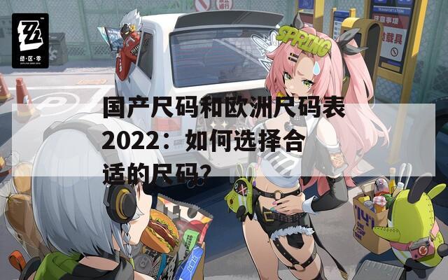国产尺码和欧洲尺码表2022：如何选择合适的尺码？  第1张