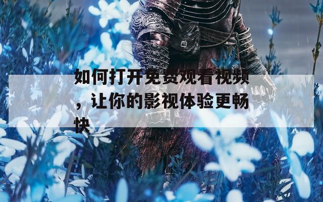 如何打开免费观看视频，让你的影视体验更畅快  第1张