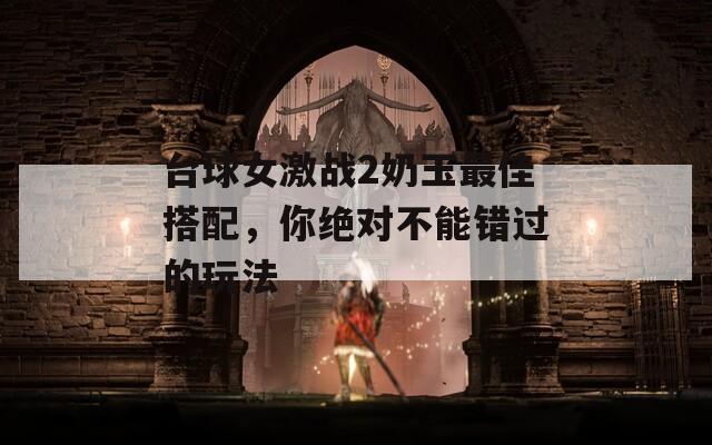 台球女激战2奶玉最佳搭配，你绝对不能错过的玩法  第1张