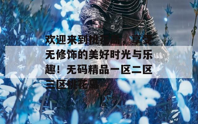 欢迎来到桃花岛，享受无修饰的美好时光与乐趣！无码精品一区二区三区桃花岛  第1张