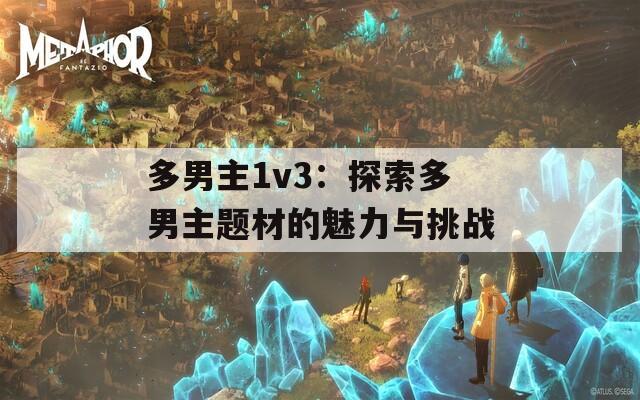多男主1v3：探索多男主题材的魅力与挑战  第1张