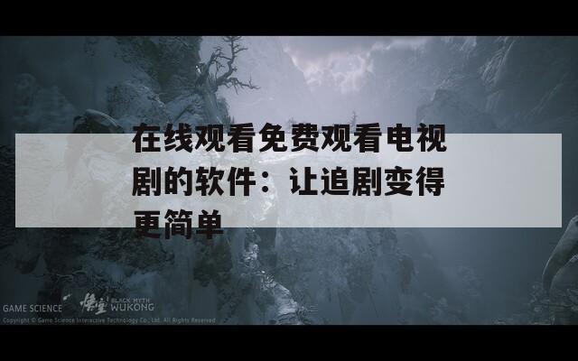 在线观看免费观看电视剧的软件：让追剧变得更简单  第1张