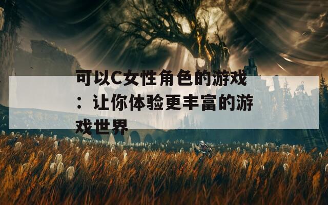 可以C女性角色的游戏：让你体验更丰富的游戏世界