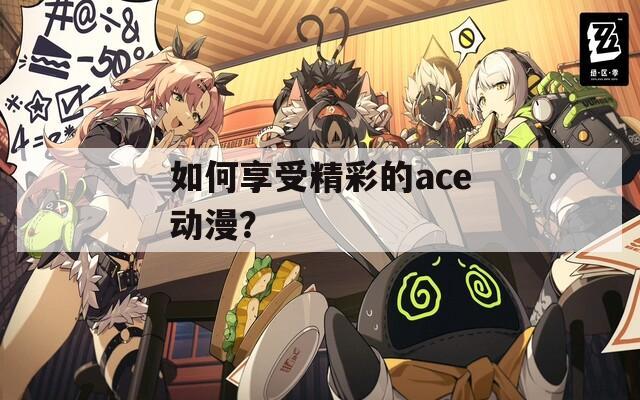 如何享受精彩的ace动漫？