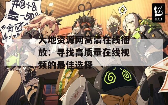 大地资源网高清在线播放：寻找高质量在线视频的最佳选择  第1张
