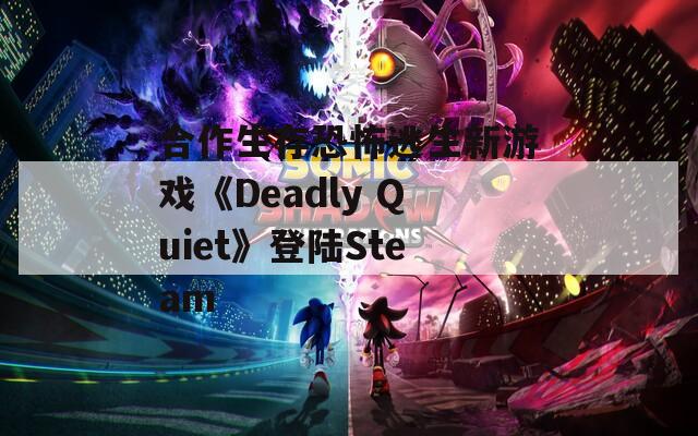 合作生存恐怖逃生新游戏《Deadly Quiet》登陆Steam