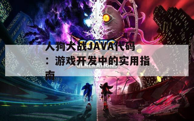 人狗大战JAVA代码：游戏开发中的实用指南  第1张