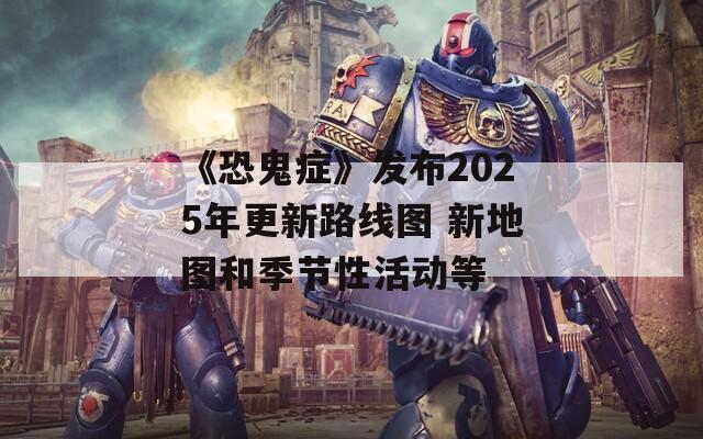 《恐鬼症》发布2025年更新路线图 新地图和季节性活动等  第1张