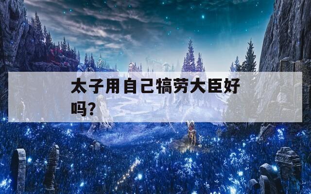 太子用自己犒劳大臣好吗？  第1张