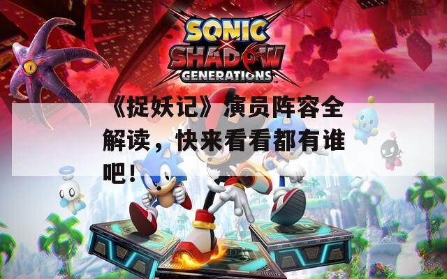《捉妖记》演员阵容全解读，快来看看都有谁吧！