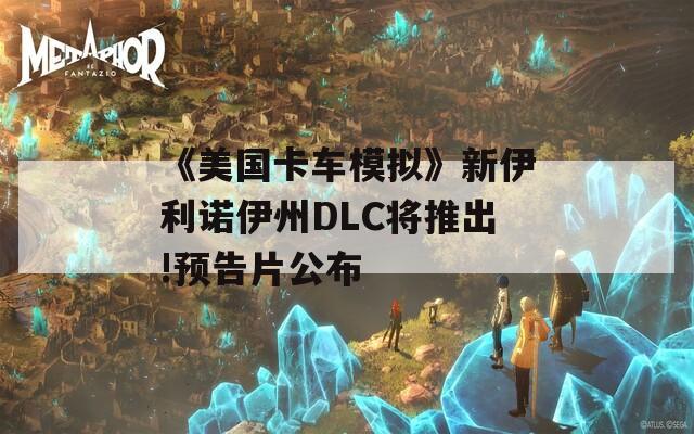 《美国卡车模拟》新伊利诺伊州DLC将推出!预告片公布  第1张