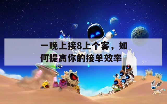 一晚上接8上个客，如何提高你的接单效率  第1张