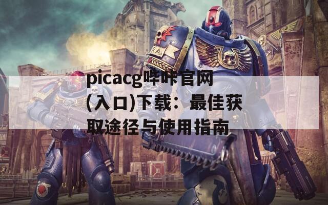 picacg哔咔官网(入口)下载：最佳获取途径与使用指南  第1张