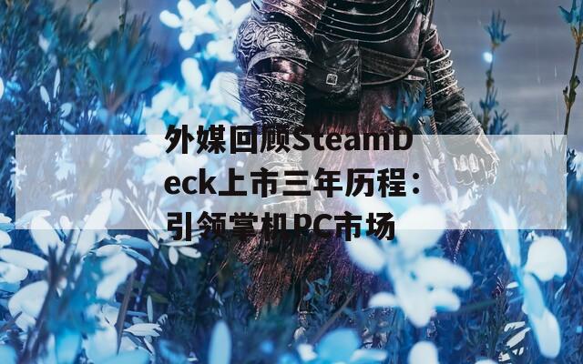 外媒回顾SteamDeck上市三年历程：引领掌机PC市场  第1张