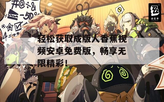 轻松获取成版人香蕉视频安卓免费版，畅享无限精彩！  第1张