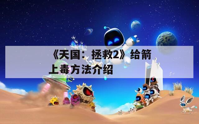 《天国：拯救2》给箭上毒方法介绍  第1张