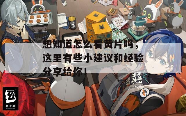 想知道怎么看黄片吗，这里有些小建议和经验分享给你！  第1张